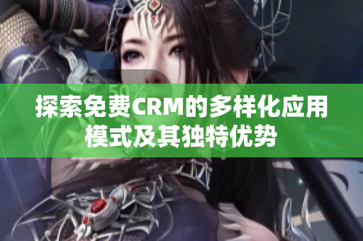 探索免费CRM的多样化应用模式及其独特优势