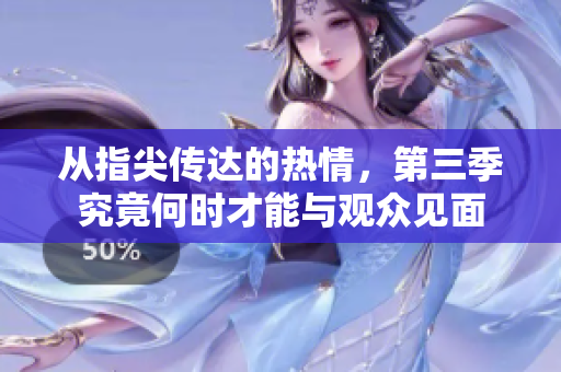 从指尖传达的热情，第三季究竟何时才能与观众见面