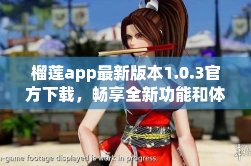 榴莲app最新版本1.0.3官方下载，畅享全新功能和体验