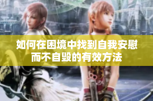 如何在困境中找到自我安慰而不自毁的有效方法