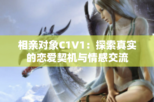 相亲对象C1V1：探索真实的恋爱契机与情感交流
