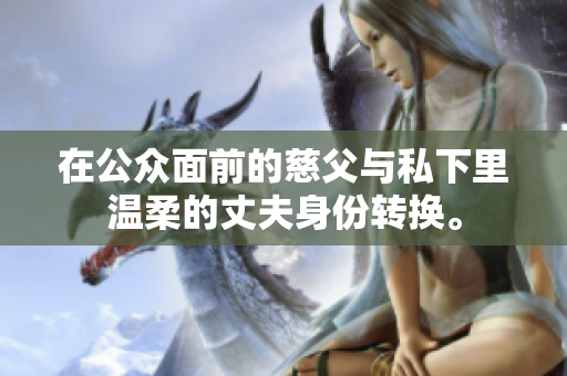 在公众面前的慈父与私下里温柔的丈夫身份转换。