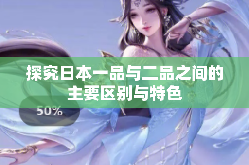 探究日本一品与二品之间的主要区别与特色