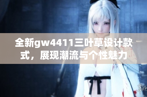 全新gw4411三叶草设计款式，展现潮流与个性魅力