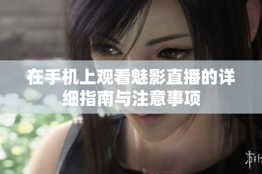 在手机上观看魅影直播的详细指南与注意事项