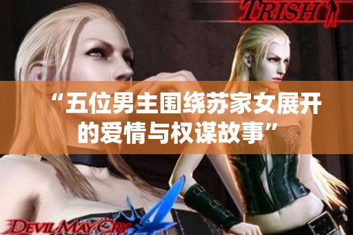 “五位男主围绕苏家女展开的爱情与权谋故事”