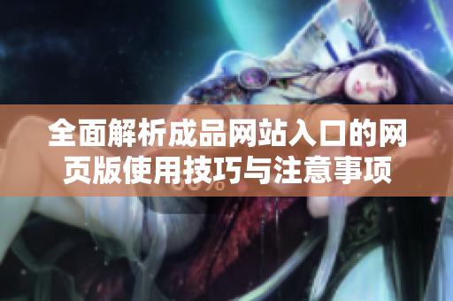 全面解析成品网站入口的网页版使用技巧与注意事项