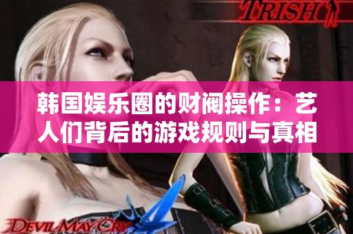 韩国娱乐圈的财阀操作：艺人们背后的游戏规则与真相