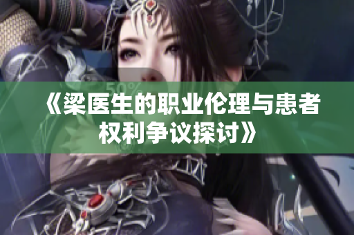 《梁医生的职业伦理与患者权利争议探讨》