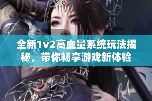 全新1v2高血量系统玩法揭秘，带你畅享游戏新体验
