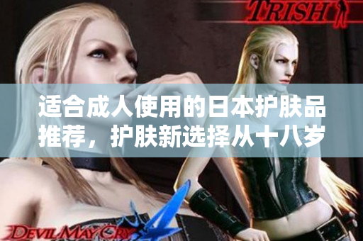 适合成人使用的日本护肤品推荐，护肤新选择从十八岁开始