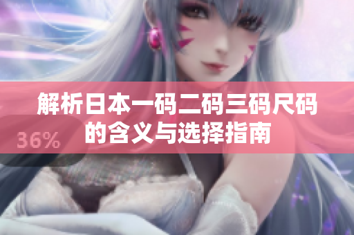 解析日本一码二码三码尺码的含义与选择指南
