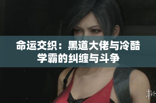 命运交织：黑道大佬与冷酷学霸的纠缠与斗争