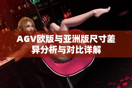 AGV欧版与亚洲版尺寸差异分析与对比详解