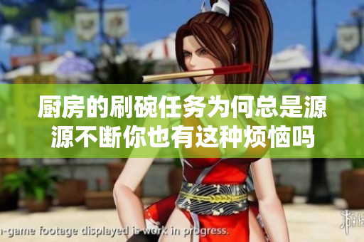 厨房的刷碗任务为何总是源源不断你也有这种烦恼吗