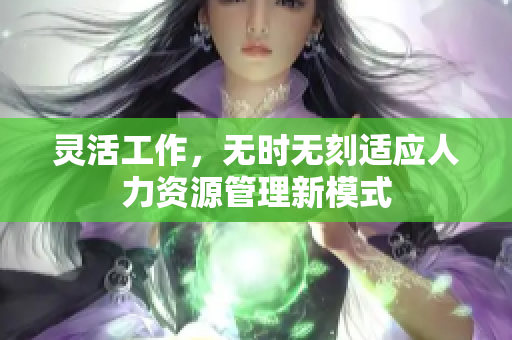 灵活工作，无时无刻适应人力资源管理新模式