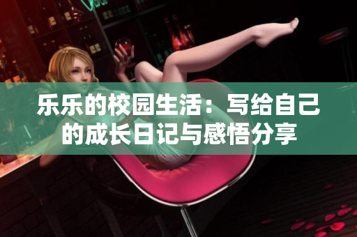 乐乐的校园生活：写给自己的成长日记与感悟分享