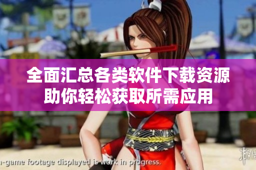 全面汇总各类软件下载资源助你轻松获取所需应用