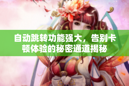 自动跳转功能强大，告别卡顿体验的秘密通道揭秘
