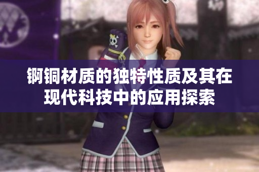 锕铜材质的独特性质及其在现代科技中的应用探索