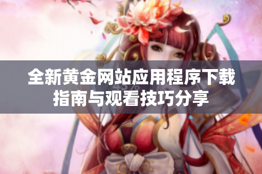 全新黄金网站应用程序下载指南与观看技巧分享