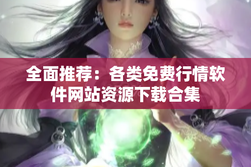 全面推荐：各类免费行情软件网站资源下载合集