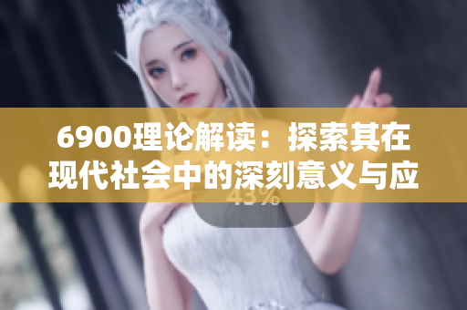 6900理论解读：探索其在现代社会中的深刻意义与应用