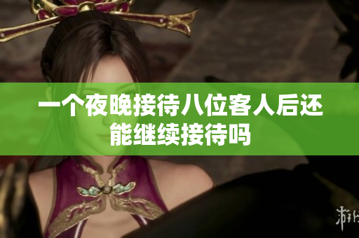 一个夜晚接待八位客人后还能继续接待吗