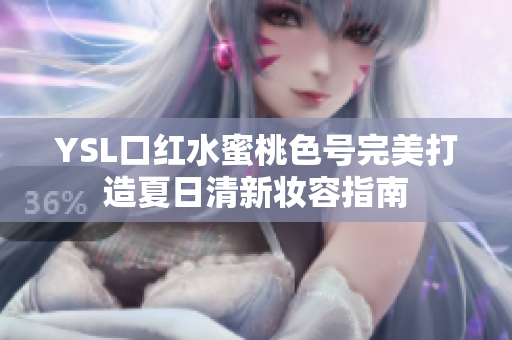 YSL口红水蜜桃色号完美打造夏日清新妆容指南