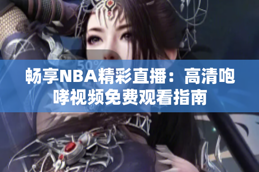 畅享NBA精彩直播：高清咆哮视频免费观看指南