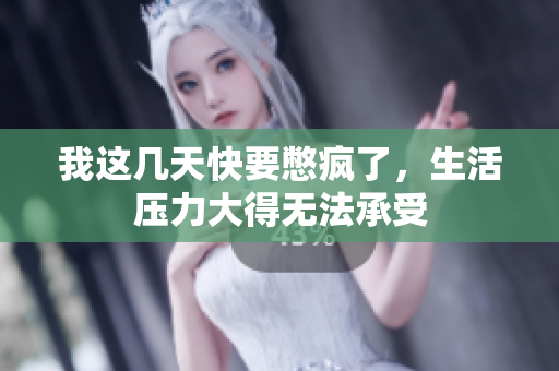 我这几天快要憋疯了，生活压力大得无法承受