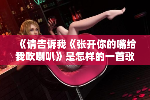 《请告诉我《张开你的嘴给我吹喇叭》是怎样的一首歌》