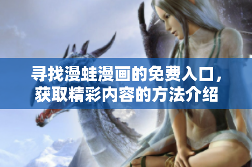 寻找漫蛙漫画的免费入口，获取精彩内容的方法介绍