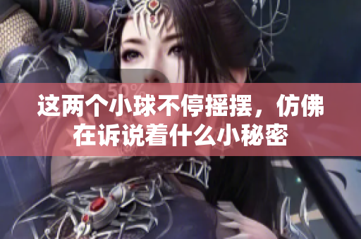 这两个小球不停摇摆，仿佛在诉说着什么小秘密