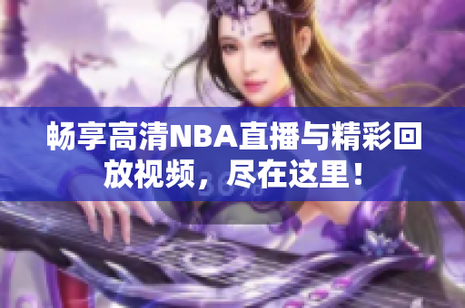 畅享高清NBA直播与精彩回放视频，尽在这里！