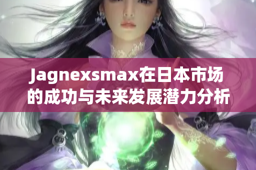 Jagnexsmax在日本市场的成功与未来发展潜力分析