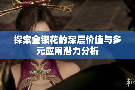 探索金银花的深层价值与多元应用潜力分析