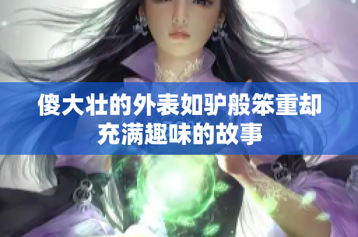 傻大壮的外表如驴般笨重却充满趣味的故事