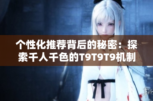 个性化推荐背后的秘密：探索千人千色的T9T9T9机制