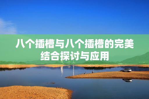 八个插槽与八个插槽的完美结合探讨与应用