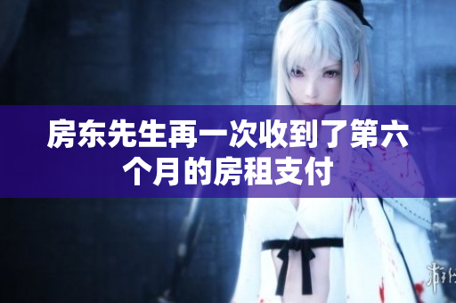 房东先生再一次收到了第六个月的房租支付