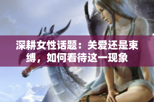深耕女性话题：关爱还是束缚，如何看待这一现象
