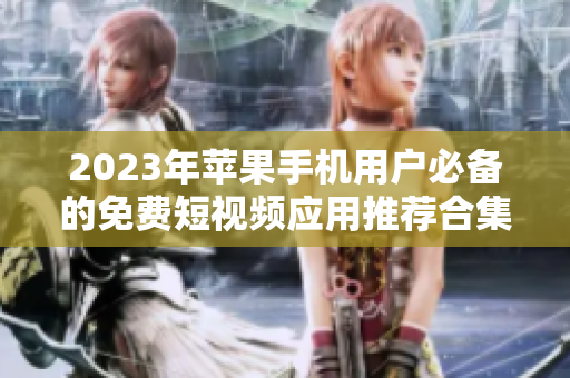 2023年苹果手机用户必备的免费短视频应用推荐合集