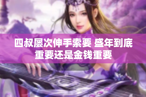 四叔屡次伸手索要 盛年到底重要还是金钱重要