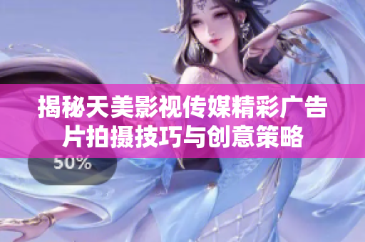 揭秘天美影视传媒精彩广告片拍摄技巧与创意策略