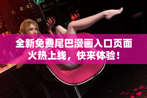 全新免费尾巴漫画入口页面火热上线，快来体验！