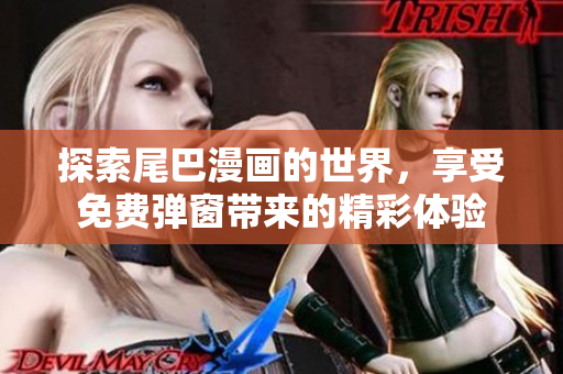 探索尾巴漫画的世界，享受免费弹窗带来的精彩体验