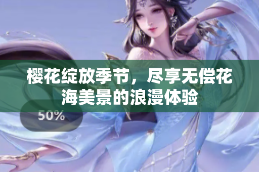 樱花绽放季节，尽享无偿花海美景的浪漫体验