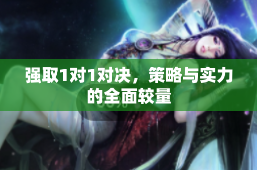 强取1对1对决，策略与实力的全面较量