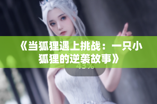 《当狐狸遇上挑战：一只小狐狸的逆袭故事》